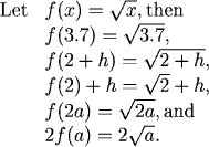 If f(x)=sqrt(x), then f(3.7)=sqrt(3.7), f(2+h)=sqrt(2+h), f(2)+h=sqrt(2)+h, f(2a)=sqrt(2a), and 2f(a)=2sqrt(a)