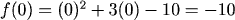 f(0) = (0)^2 + 3(0) - 10 = -10