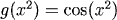 g(x^2) = cos(x^2)