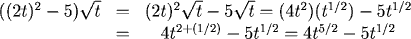 ((2t)^2 - 5)sqrt(t) = (2t)^2(sqrt(t)) - 5sqrt(t) = (4t^2)(t^(1/2)) - 5 t^(1/2) = 4t^(5/2) - 5t^(1/2)