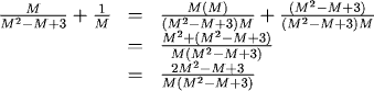 M/(M^2-M+3) + (1/M) = M(M)/(M(M^2-M+3)) + (M^2-M+3)/(M(M^2-M+3)) = (M^2 + M^2 - M + 3)/(M(M^2-M+3)) = (2M^2-M+3)/(M(M^2-M+3))