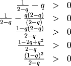 1/(2-q) - q > 0, so 1/(2-q) - q(2-q)/(2-q) > 0, or (1 - q(2-q))/(2-q) > 0, and (1-2q+q^2)/(2-q), which is (1-q)^2/(2-q)