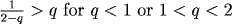 1/(2-q) > q for q<1 and 1<q<2