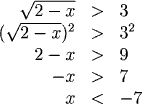 sqrt(2-x) > 3, so (sqrt(2-x))^2 > 3^2, or 2-x > 9, and -x > 7, which is x < -7