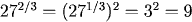 27^{2/3} = (27^{1/3})^2 = 3^2 = 9