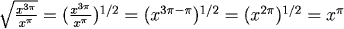 \sqrt{x^{3\pi}\over x^\pi} = ({x^{3\pi}\over x^{\pi}})^{1/2} = (x^{3\pi - \pi})^{1/2} = (x^{2\pi})^(1/2) = x^\pi