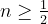 n\ge{1\over2}