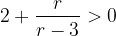 2+\displaystyle{r\over r-3}>0