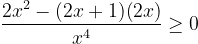\displaystyle{2x^2-(2x+1)(2x)\over x^4}\ge 0