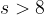 s>8