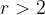 r>2
