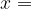 x =