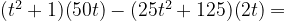 (t^2 + 1)(50t) - (25t^2 + 125)(2t) =