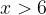 x>6