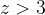 z>3