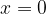 x=0